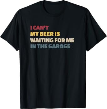 I Cant My Beer is Waiting for Me in the Garage Funny Garage T-Shirt