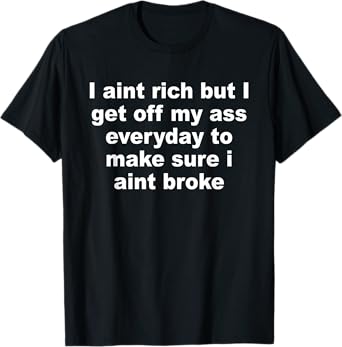 I Aint Rich But I Get Off My A$$ Everyday To Make Sure Quote T-Shirt