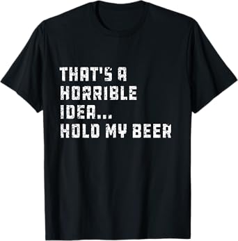 That's a Horrible Idea Hold My Beer Redneck Funny Country T-Shirt