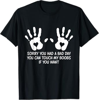 Sorry You Had A Bad Day You Can Touch My Boobs If You Want T-Shirt