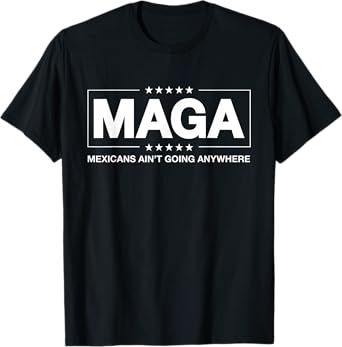 MAGA - Mexicans Ain't Going Anywhere T-Shirt