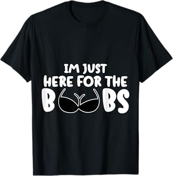 I'M Just Here For The BooBs T-Shirt