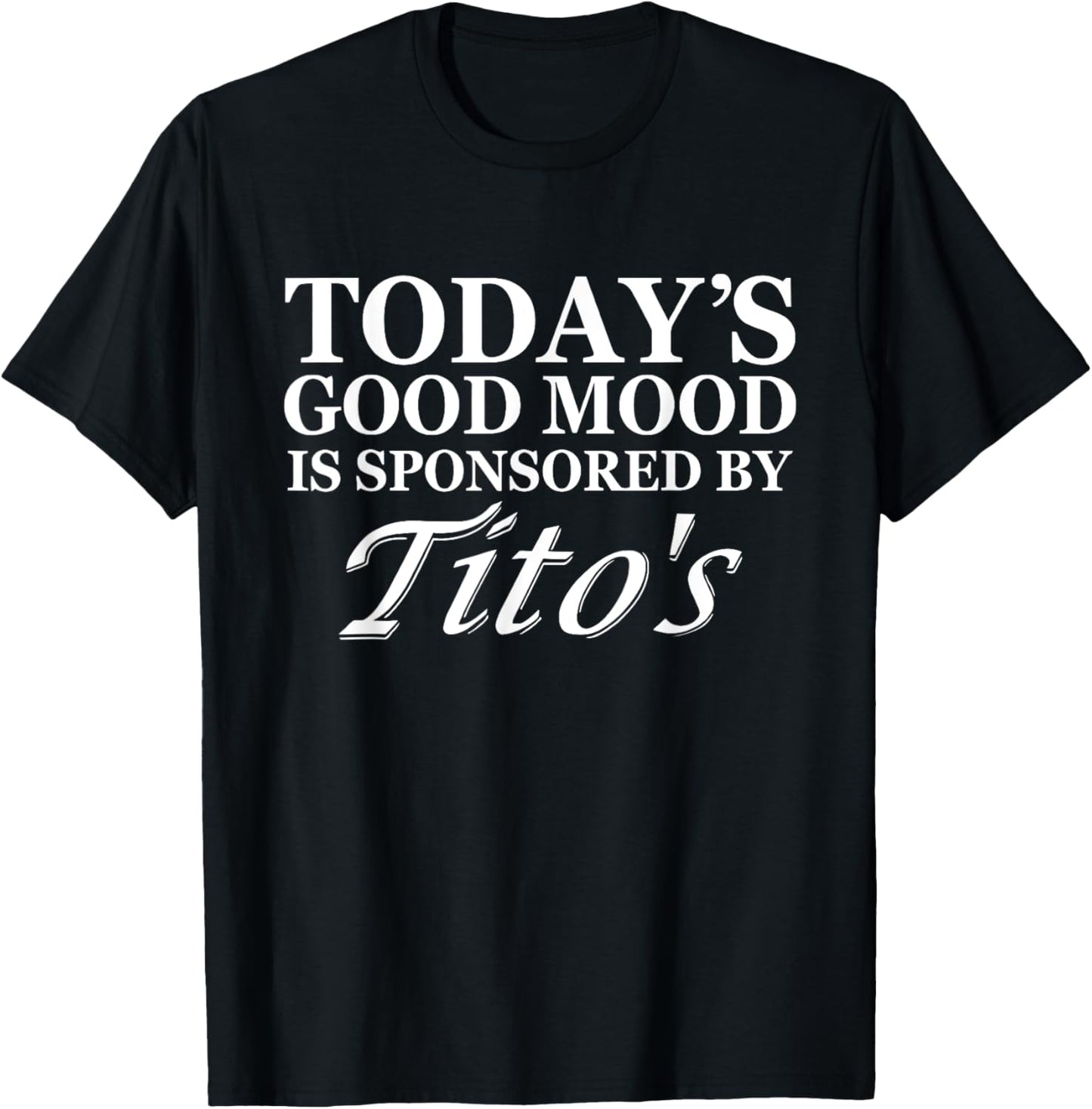 Today's Good Mood Is Sponsored By Tito's Apparel T-Shirt