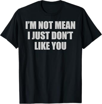 Funny Sarcastic I'm Not Mean, I Just Don't Like You Humorous T-Shirt