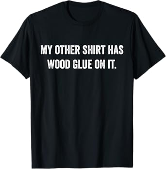 Wood Glue On It Funny Master Carpenter Sayings Woodworker T-Shirt