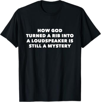 How God Turned a Rib Into a Loudspeaker is Still a Mystery T-Shirt