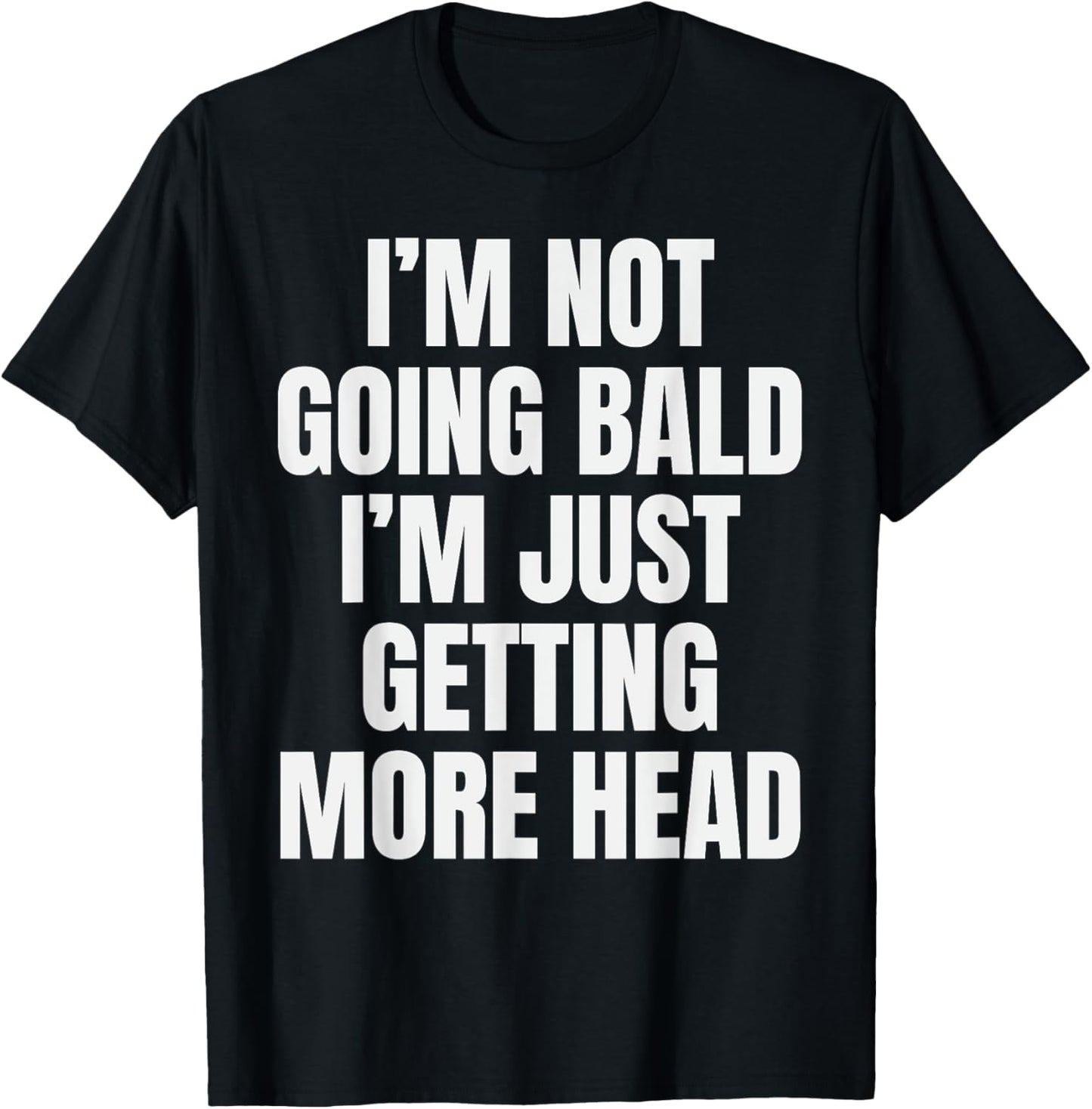 I’m Not Going Bald I’m Just Getting More Head T-Shirt