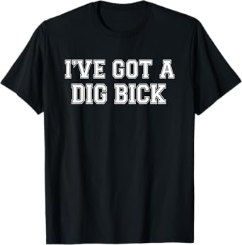 Mens Men's I've Got a Dig Bick - Funny Inappropriate T-Shirt T-Shirt