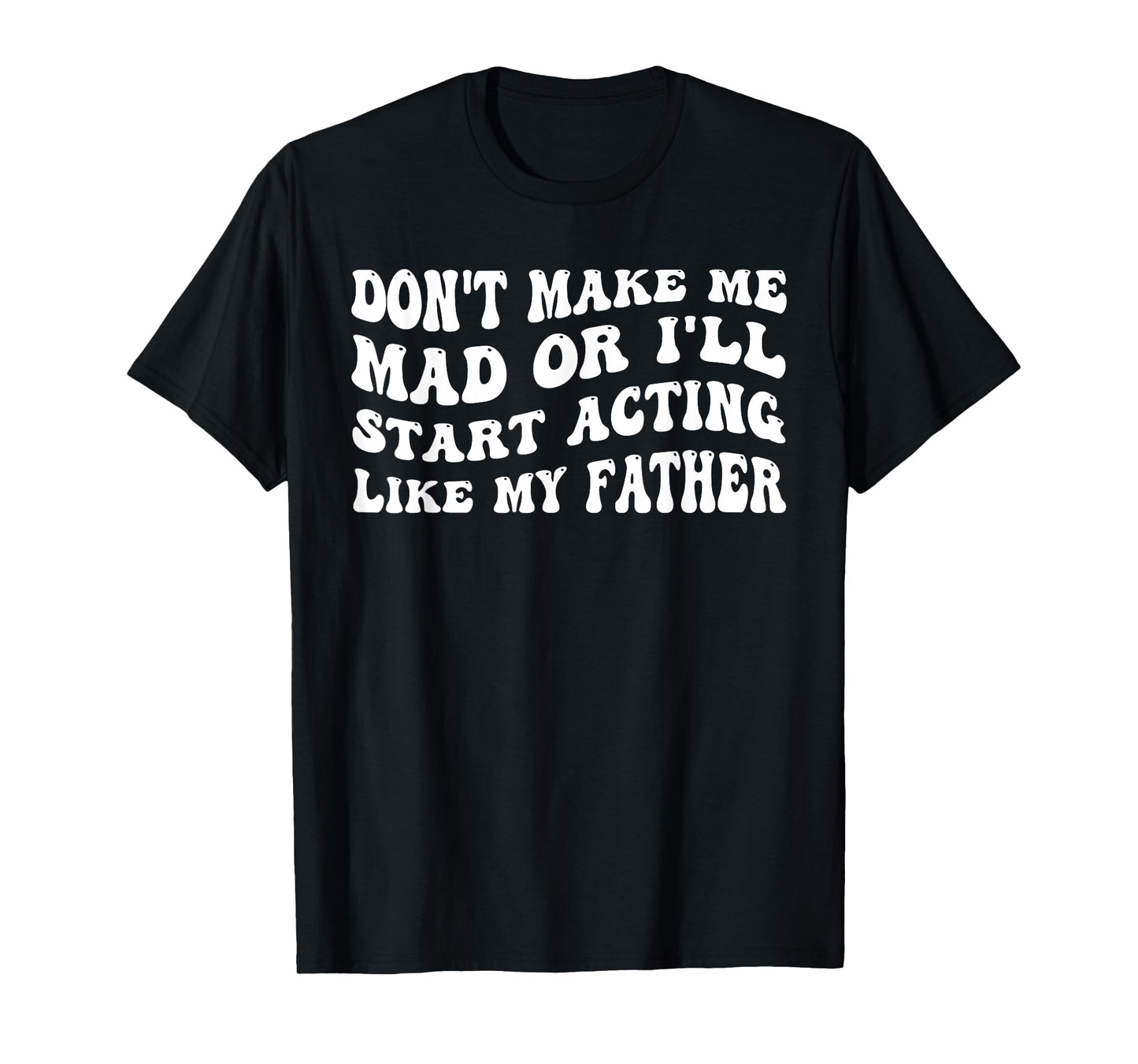 Don't Make me mad or I'll Start Acting Like My Father T-Shirt