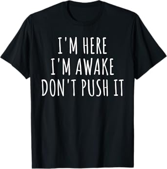 Sarcasm Funny Saying I'm Here Awake Don't Push it Women Men T-Shirt