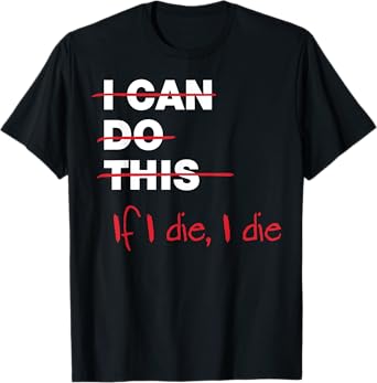 I Can Do This If I Die I Die T-Shirt