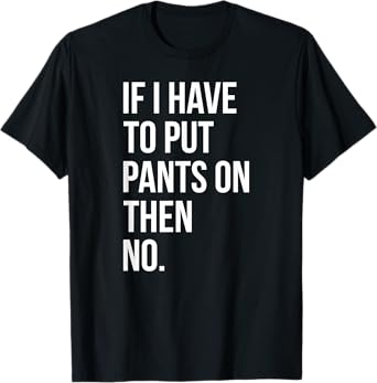 If I Have To Put Pants On Then No Funny T-Shirt Tee T-Shirt