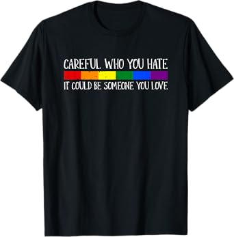 Careful Who You Hate Gay Pride LGBT-Q Rainbow Flag Ally T-Shirt