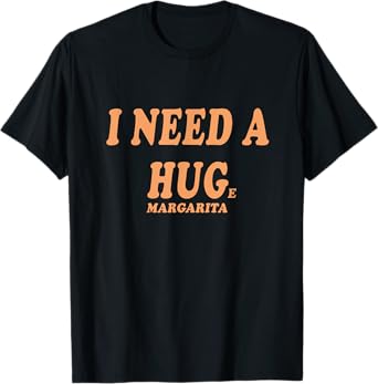 I NEED A HUG Huge Margarita Funny Girls Night Out Drinking T-Shirt