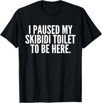 I Paused My Skibidi Toilet to be Here T-Shirt