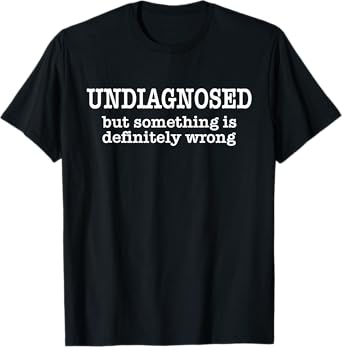 Undiagnosed But Something Is Definitely Wrong Funny Quote T-Shirt