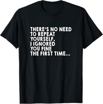 There's No Need To Repeat Yourself Sarcastic Adult Humor T-Shirt