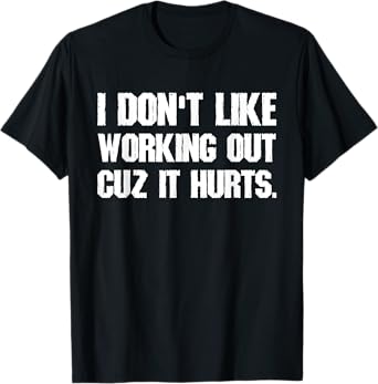 I Don't Like Working Out Cuz It Hurts T-Shirt