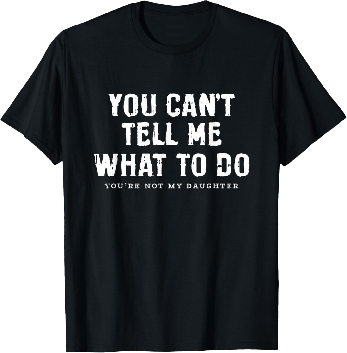 You Cant Tell Me What To Do Daughter Fathers Day Funny Dad T-Shirt