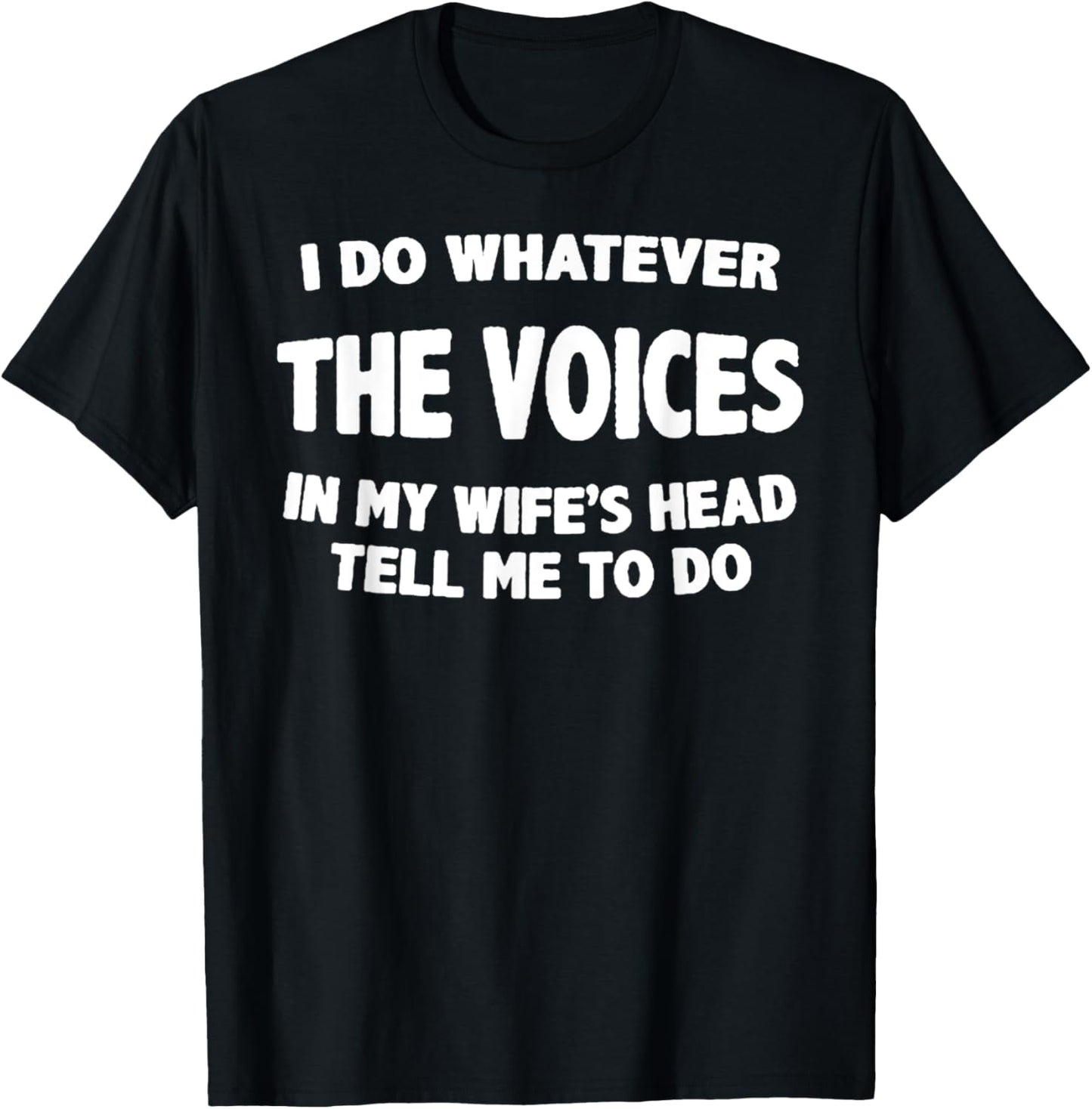 I Do Whatever Voices In My Wifes Head Tell Me To Do T-Shirt