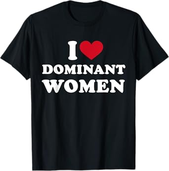I Heart I Love Dominant Women Strong Independent Submissive T-Shirt