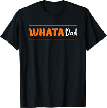 What A Dad Whata Dad Funny Father's Day T-Shirt
