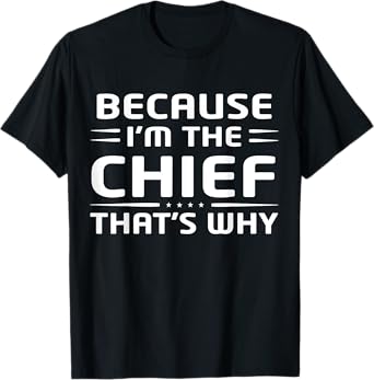 Because I'm The Chief That's Why Funny Chief T-Shirt