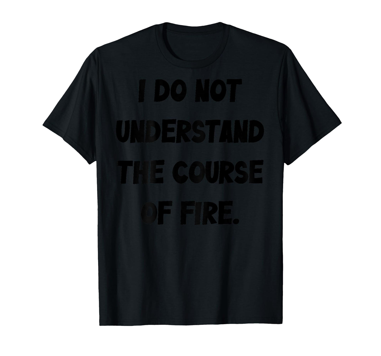 (BACK) I Do Not Understand The Course Of Fire Funny Saying T-Shirt