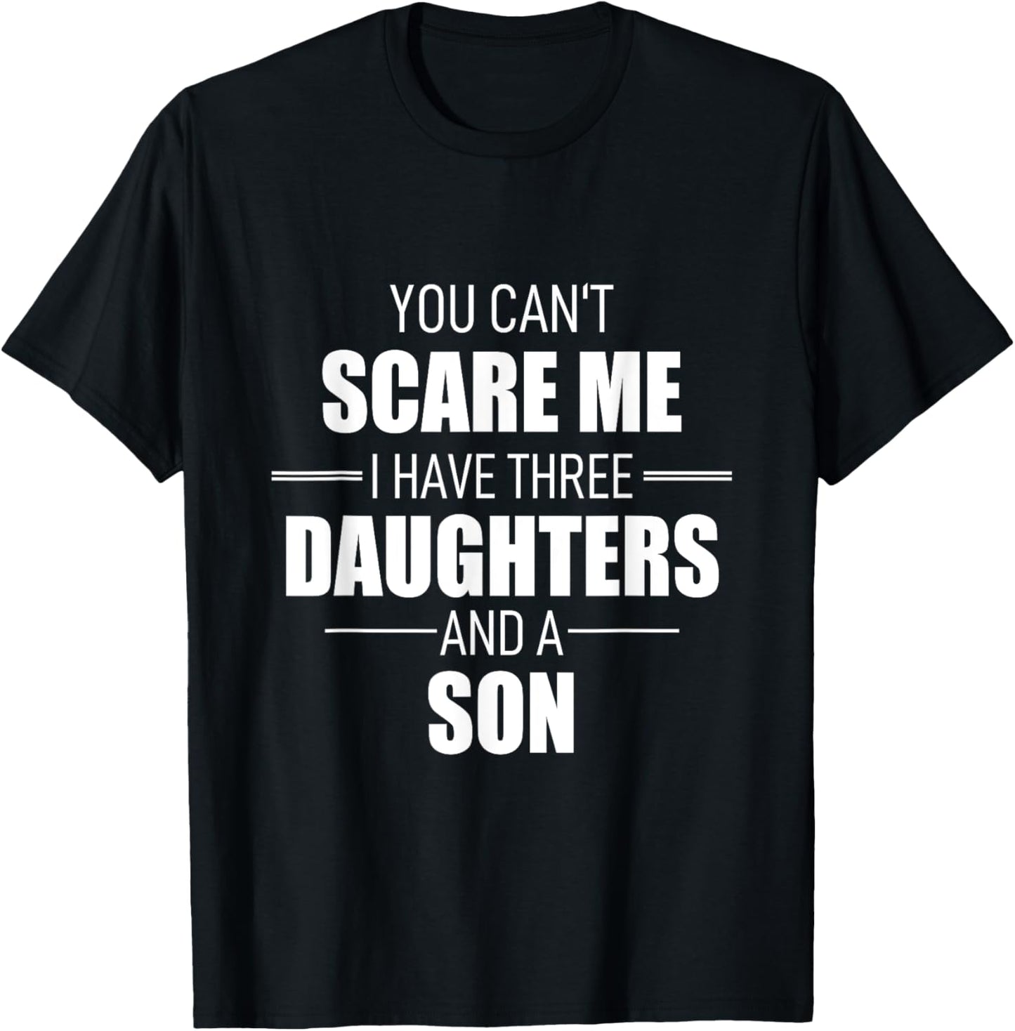 Fathers Day You Cant Scare Me I Have 3 Daughters And A Son T-Shirt