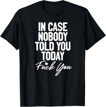 In Case Nobody Told You Today Fuck You Funny T-Shirt
