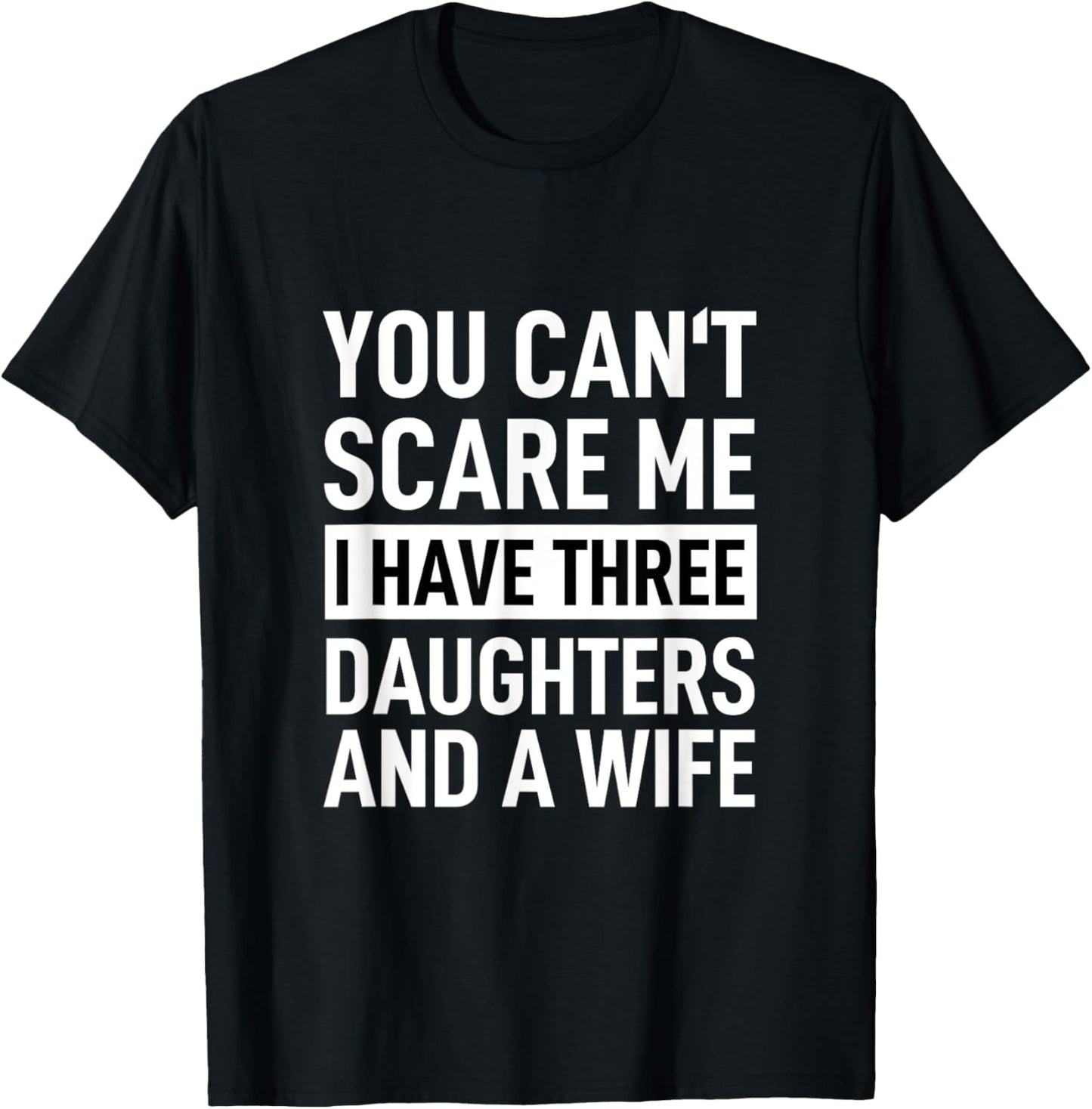 Father You Can´t Scare Me I Have Three Daughters And A Wife T-Shirt