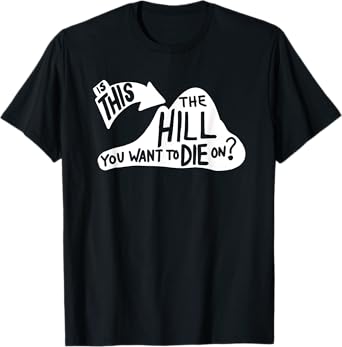 Is This the Hill You Want to Die On Funny Sayings Humor T-Shirt