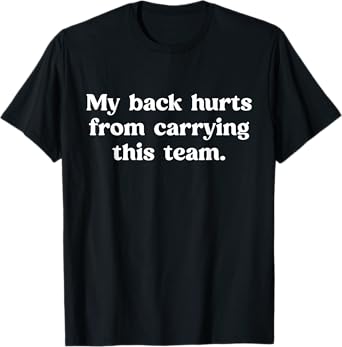 My Back Hurts from Carrying This Team Funny Humor Sarcasm T-Shirt