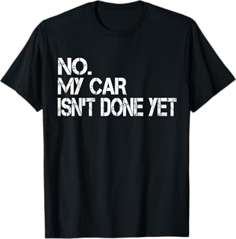 No My Car Isn't Done Yet Funny Sarcastic Car Mechanic Garage T-Shirt