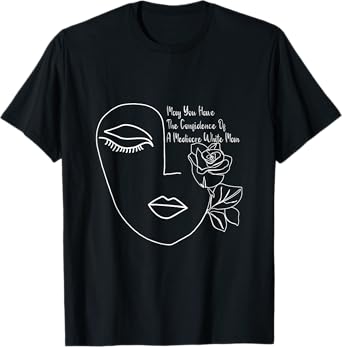 May You Have The Confidence Of A Mediocre White Man Feminist T-Shirt