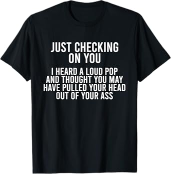 Just Checking On You I Heard A Loud Pop And Thought You May T-Shirt