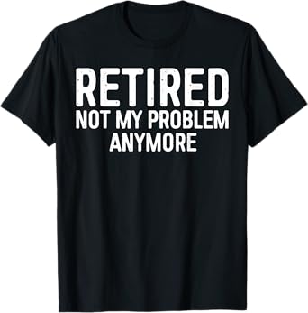 Retired Not My Problem Anymore Shirt Men Women Retirement T-Shirt