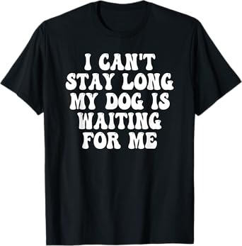 I Can't Stay Long My Dog Is Waiting For Me T-Shirt