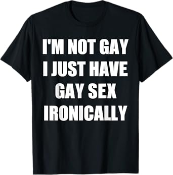 Iโm Not Gay I Just Have Gay Sex Ironically T-Shirt