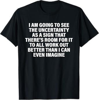 I Am Going To See The Uncertainty As A Sign That Design T-Shirt