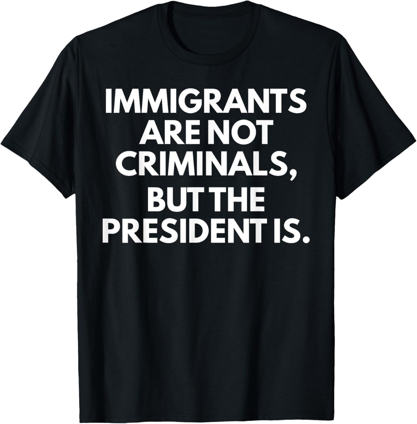 Immigrants Are Not Criminals But The President Is T-Shirt