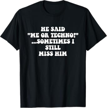 He Said “Me Or Techno”…Sometimes I Still Miss Him Apparel T-Shirt