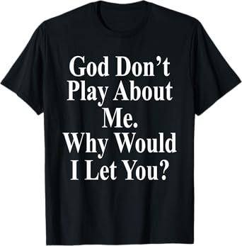 God Don't Play About Me. Why Would I Let You? Design T-Shirt