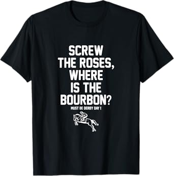 Screw The Roses Where Is The Bourbon Must Be Derby Day T-Shirt