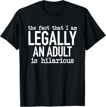 The Fact That I Am Legally An Adult Is Hilarious T-Shirt