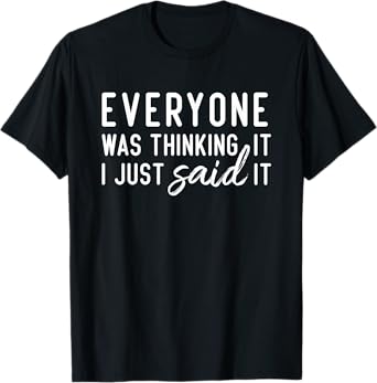 Everyone Was Thinking It I Just Said It Funny Gift T-Shirt