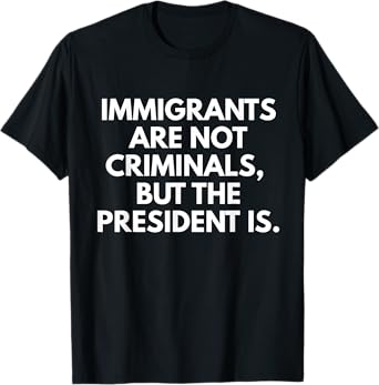 Immigrants Are Not Criminals But The President Is Funny T-Shirt