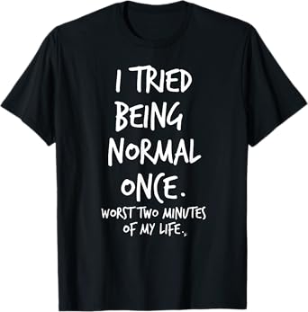 I Tried Being Normal Once Worst Two Minutes Of My Life Funny T-Shirt