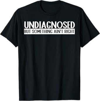 Undiagnosed But Something Ain't Right Funny T-Shirt