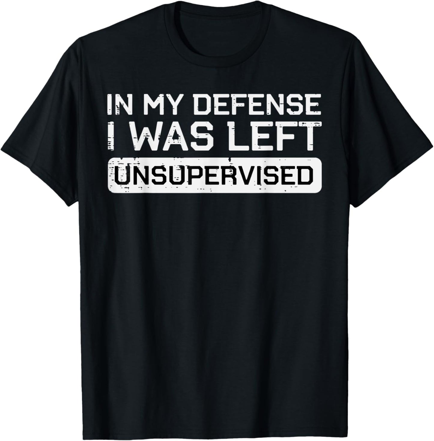 In My Defense I Was Left Unsupervised Funny Saying Men Women T-Shirt